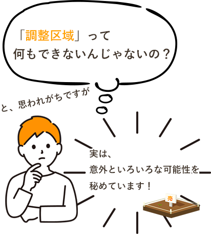 「調整区域」って何もできないんじゃないの？と、思われがちですが実は、意外といろいろな可能性を秘めています！